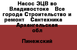 Насос ЭЦВ во Владивостоке - Все города Строительство и ремонт » Сантехника   . Архангельская обл.,Пинежский 